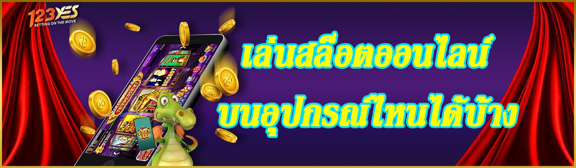 เล่นสล็อตออนไลน์บนอุปกรณ์ไหนได้บ้าง